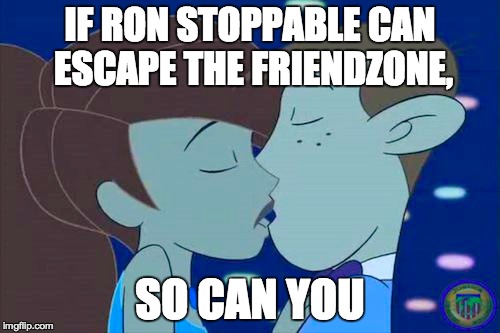 Tell Your Friends Your True Feelings | IF RON STOPPABLE CAN ESCAPE THE FRIENDZONE, SO CAN YOU | image tagged in friendzone | made w/ Imgflip meme maker