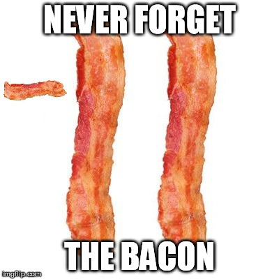 never forget | NEVER FORGET THE BACON | image tagged in never forget | made w/ Imgflip meme maker
