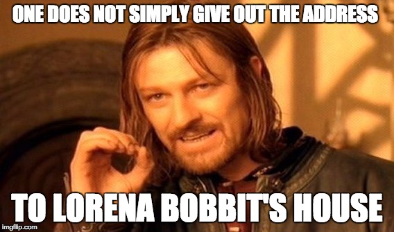One Does Not Simply Meme | ONE DOES NOT SIMPLY GIVE OUT THE ADDRESS TO LORENA BOBBIT'S HOUSE | image tagged in memes,one does not simply | made w/ Imgflip meme maker