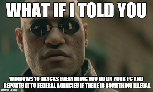 Matrix Morpheus Meme | WHAT IF I TOLD YOU WINDOWS 10 TRACKS EVERYTHING YOU DO ON YOUR PC AND REPORTS IT TO FEDERAL AGENCIES IF THERE IS SOMETHING ILLEGAL | image tagged in memes,matrix morpheus | made w/ Imgflip meme maker