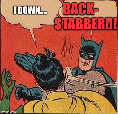 Batman Slapping Robin Meme | I DOWN.... BACK-    STABBER!!! | image tagged in memes,batman slapping robin | made w/ Imgflip meme maker
