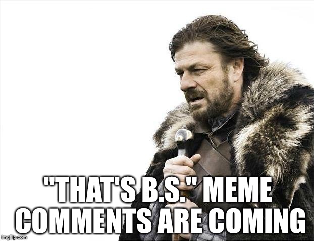 Brace Yourselves X is Coming Meme | "THAT'S B.S." MEME COMMENTS ARE COMING | image tagged in memes,brace yourselves x is coming | made w/ Imgflip meme maker
