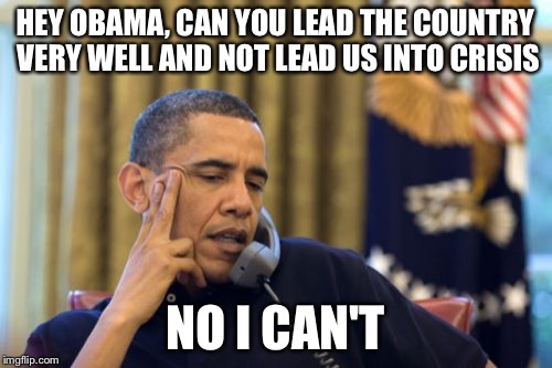 No I Can't Obama Meme | HEY OBAMA, CAN YOU LEAD THE COUNTRY VERY WELL AND NOT LEAD US INTO CRISIS NO I CAN'T | image tagged in memes,no i cant obama | made w/ Imgflip meme maker