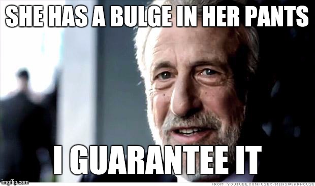 I Guarantee It | SHE HAS A BULGE IN HER PANTS I GUARANTEE IT | image tagged in i guarantee it | made w/ Imgflip meme maker