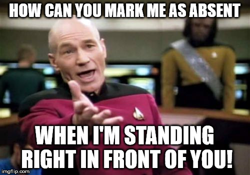 Picard Wtf Meme | HOW CAN YOU MARK ME AS ABSENT WHEN I'M STANDING RIGHT IN FRONT OF YOU! | image tagged in memes,picard wtf | made w/ Imgflip meme maker