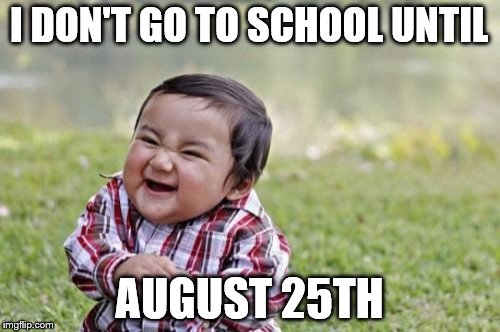 Evil Toddler Meme | I DON'T GO TO SCHOOL UNTIL AUGUST 25TH | image tagged in memes,evil toddler | made w/ Imgflip meme maker