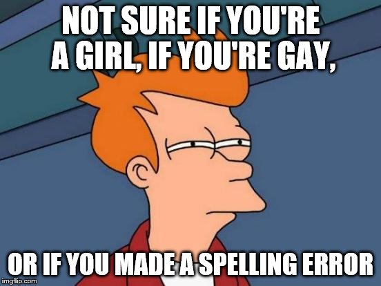 Futurama Fry Meme | NOT SURE IF YOU'RE A GIRL, IF YOU'RE GAY, OR IF YOU MADE A SPELLING ERROR | image tagged in memes,futurama fry | made w/ Imgflip meme maker
