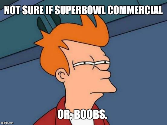Futurama Fry Meme | NOT SURE IF SUPERBOWL COMMERCIAL OR, BOOBS. | image tagged in memes,futurama fry | made w/ Imgflip meme maker