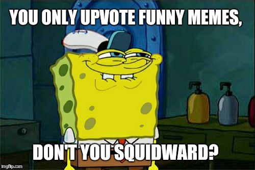 Don't You Squidward Meme | YOU ONLY UPVOTE FUNNY MEMES, DON'T YOU SQUIDWARD? | image tagged in memes,dont you squidward | made w/ Imgflip meme maker