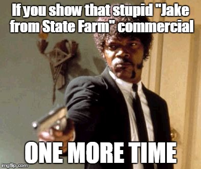 Say That Again I Dare You Meme | If you show that stupid "Jake from State Farm" commercial ONE MORE TIME | image tagged in memes,say that again i dare you | made w/ Imgflip meme maker