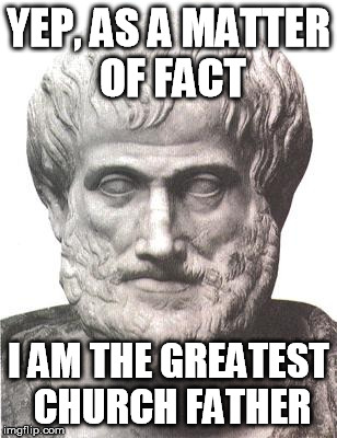 Aristotle | YEP, AS A MATTER OF FACT I AM THE GREATEST CHURCH FATHER | image tagged in aristotle | made w/ Imgflip meme maker