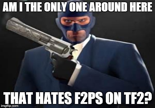 AM I THE ONLY ONE AROUND HERE THAT HATES F2PS ON TF2? | image tagged in memes | made w/ Imgflip meme maker