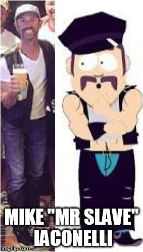 MIKE "MR SLAVE" IACONELLI | image tagged in ike is mr slave | made w/ Imgflip meme maker