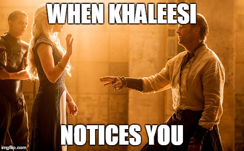 WHEN KHALEESI NOTICES YOU | image tagged in khaleesi | made w/ Imgflip meme maker