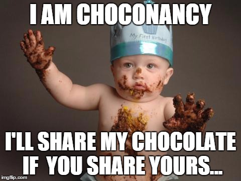 Chocolate baby king | I AM CHOCONANCY I'LL SHARE MY CHOCOLATE IF  YOU SHARE YOURS... | image tagged in chocolate baby king | made w/ Imgflip meme maker