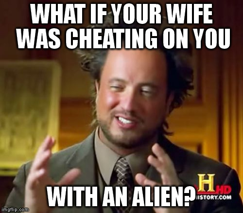 The only thing worse than Ashley Madison... | WHAT IF YOUR WIFE WAS CHEATING ON YOU WITH AN ALIEN? | image tagged in memes,ancient aliens | made w/ Imgflip meme maker