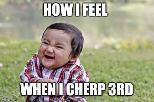 Evil Toddler | HOW I FEEL WHEN I CHERP 3RD | image tagged in memes,evil toddler | made w/ Imgflip meme maker