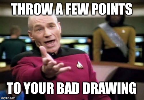 Picard Wtf Meme | THROW A FEW POINTS TO YOUR BAD DRAWING | image tagged in memes,picard wtf | made w/ Imgflip meme maker