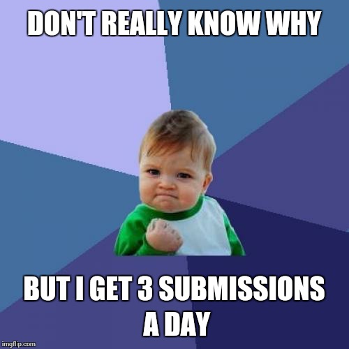 Success Kid Meme | DON'T REALLY KNOW WHY BUT I GET 3 SUBMISSIONS A DAY | image tagged in memes,success kid | made w/ Imgflip meme maker