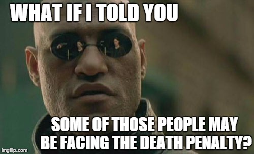 Matrix Morpheus Meme | WHAT IF I TOLD YOU SOME OF THOSE PEOPLE MAY BE FACING THE DEATH PENALTY? | image tagged in memes,matrix morpheus | made w/ Imgflip meme maker