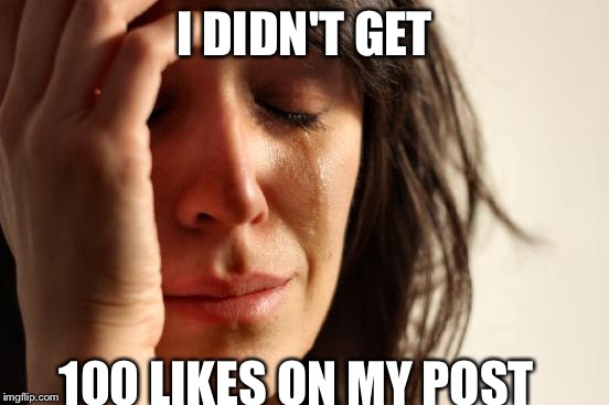 First World Problems | I DIDN'T GET 100 LIKES ON MY POST | image tagged in memes,first world problems | made w/ Imgflip meme maker