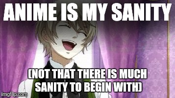 anime laugh | ANIME IS MY SANITY (NOT THAT THERE IS MUCH SANITY TO BEGIN WITH) | image tagged in anime laugh | made w/ Imgflip meme maker