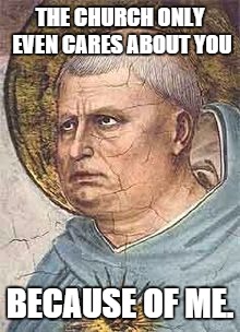 THE CHURCH ONLY EVEN CARES ABOUT YOU BECAUSE OF ME. | image tagged in aquinas eyeroll | made w/ Imgflip meme maker