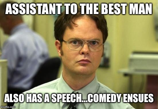 Dwight Schrute | ASSISTANT TO THE BEST MAN ALSO HAS A SPEECH...COMEDY ENSUES | image tagged in memes,dwight schrute | made w/ Imgflip meme maker