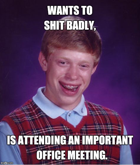 Bad Luck Brian Meme | WANTS TO SHIT BADLY, IS ATTENDING AN IMPORTANT  OFFICE MEETING. | image tagged in memes,bad luck brian | made w/ Imgflip meme maker