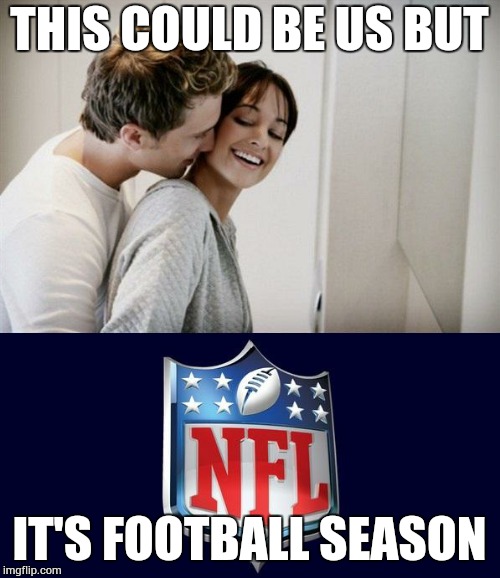 Love for NFL | THIS COULD BE US BUT IT'S FOOTBALL SEASON | image tagged in love for nfl | made w/ Imgflip meme maker