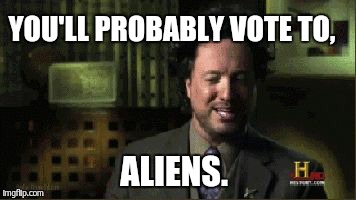 YOU'LL PROBABLY VOTE TO, ALIENS. | made w/ Imgflip meme maker