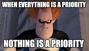 Syndrome Incredibles | WHEN EVERYTHING IS A PRIORITY NOTHING IS A PRIORITY | image tagged in syndrome incredibles | made w/ Imgflip meme maker
