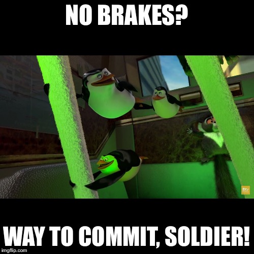 NO BRAKES? WAY TO COMMIT, SOLDIER! | image tagged in no brakes | made w/ Imgflip meme maker