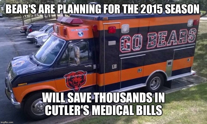 bears ambulance  | BEAR'S ARE PLANNING FOR THE 2015 SEASON WILL SAVE THOUSANDS IN CUTLER'S MEDICAL BILLS | image tagged in chicago bears | made w/ Imgflip meme maker