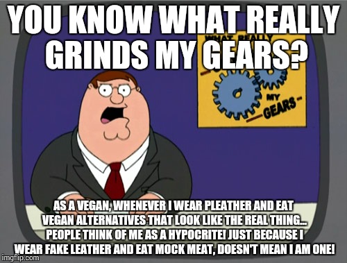 Peter Griffin News Meme | YOU KNOW WHAT REALLY GRINDS MY GEARS? AS A VEGAN, WHENEVER I WEAR PLEATHER AND EAT VEGAN ALTERNATIVES THAT LOOK LIKE THE REAL THING... PEOPL | image tagged in memes,peter griffin news,vegan | made w/ Imgflip meme maker