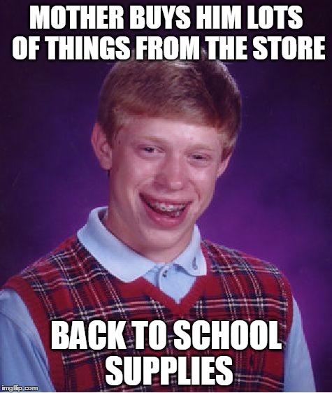 Bad Luck Brian Meme | MOTHER BUYS HIM LOTS OF THINGS FROM THE STORE BACK TO SCHOOL SUPPLIES | image tagged in memes,bad luck brian | made w/ Imgflip meme maker