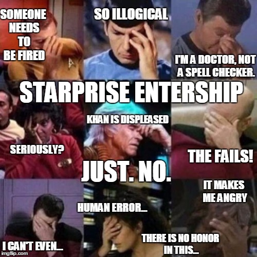 Starprise. Entership. :P A Picard facepalm was not enough for all the fail. | STARPRISE ENTERSHIP JUST. NO. SO ILLOGICAL I'M A DOCTOR, NOT A SPELL CHECKER. KHAN IS DISPLEASED IT MAKES ME ANGRY SOMEONE NEEDS TO BE FIRED | image tagged in star trek face palm | made w/ Imgflip meme maker