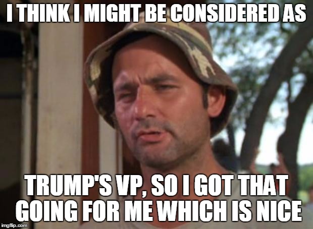 So I Got That Goin For Me Which Is Nice Meme | I THINK I MIGHT BE CONSIDERED AS TRUMP'S VP, SO I GOT THAT GOING FOR ME WHICH IS NICE | image tagged in memes,so i got that goin for me which is nice | made w/ Imgflip meme maker