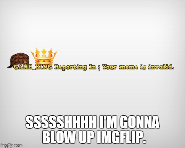 SSSSSHHHH I'M GONNA BLOW UP IMGFLIP. | made w/ Imgflip meme maker