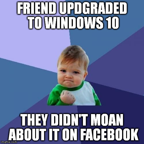 Success Kid Meme | FRIEND UPDGRADED TO WINDOWS 10 THEY DIDN'T MOAN ABOUT IT ON FACEBOOK | image tagged in memes,success kid | made w/ Imgflip meme maker