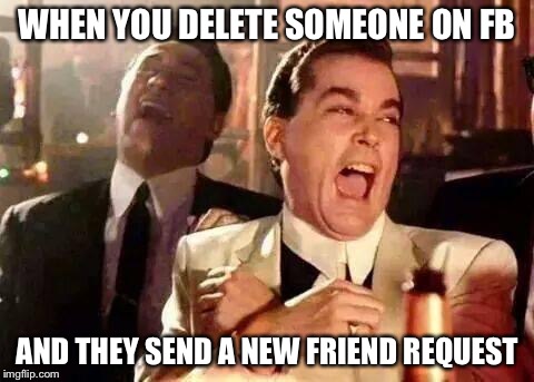 Good Fellas Hilarious | WHEN YOU DELETE SOMEONE ON FB AND THEY SEND A NEW FRIEND REQUEST | image tagged in good fellas hilarious | made w/ Imgflip meme maker