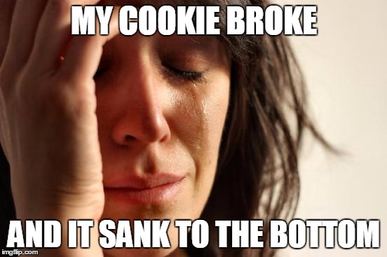 First World Problems Meme | MY COOKIE BROKE AND IT SANK TO THE BOTTOM | image tagged in memes,first world problems | made w/ Imgflip meme maker