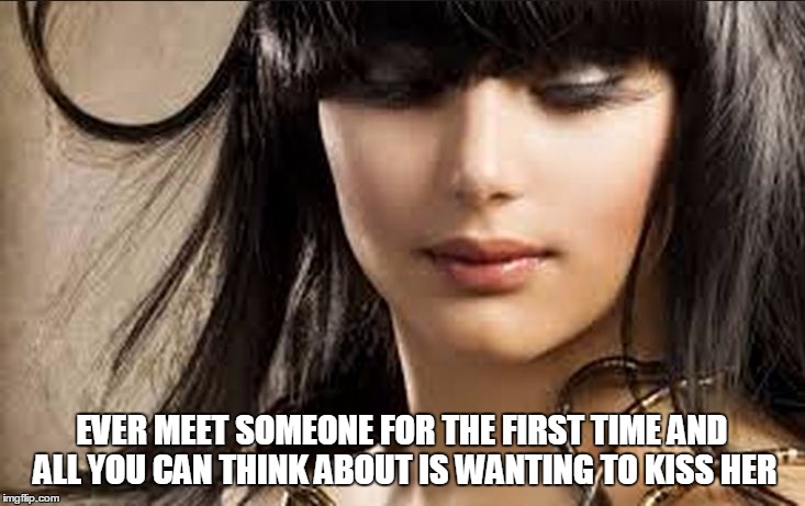 want to kiss her | EVER MEET SOMEONE FOR THE FIRST TIME AND ALL YOU CAN THINK ABOUT IS WANTING TO KISS HER | image tagged in pretty face,romance | made w/ Imgflip meme maker