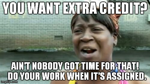 Ain't Nobody Got Time For That | YOU WANT EXTRA CREDIT? AIN'T NOBODY GOT TIME FOR THAT!  DO YOUR WORK WHEN IT'S ASSIGNED. | image tagged in memes,aint nobody got time for that | made w/ Imgflip meme maker