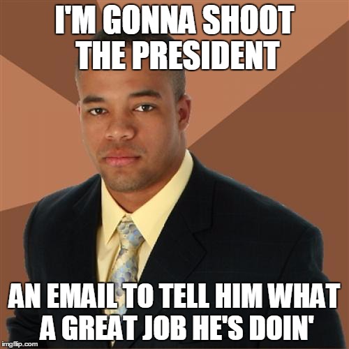 Successful Black Man Meme | I'M GONNA SHOOT THE PRESIDENT AN EMAIL TO TELL HIM WHAT A GREAT JOB HE'S DOIN' | image tagged in memes,successful black man | made w/ Imgflip meme maker