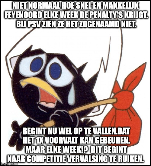 Calimero | NIET NORMAAL HOE SNEL EN MAKKELIJK FEYENOORD ELKE WEEK DE PENALTY'S KRIJGT. BIJ PSV ZIEN ZE HET ZOGENAAMD NIET. BEGINT NU WEL OP TE VALLEN.D | image tagged in calimero | made w/ Imgflip meme maker