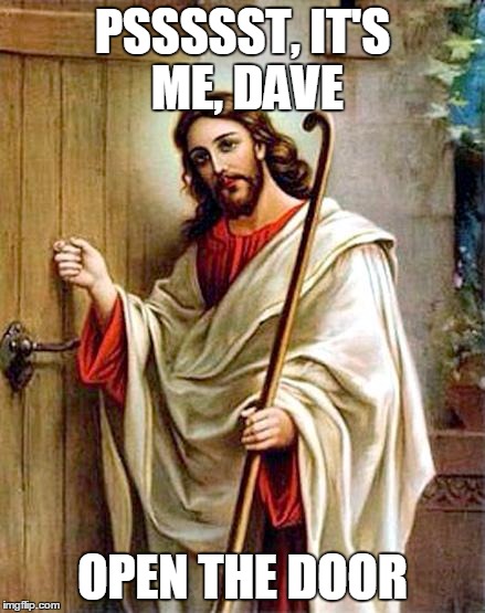 Dave's not here, man ! | PSSSSST, IT'S ME, DAVE OPEN THE DOOR | image tagged in jesus knocking | made w/ Imgflip meme maker