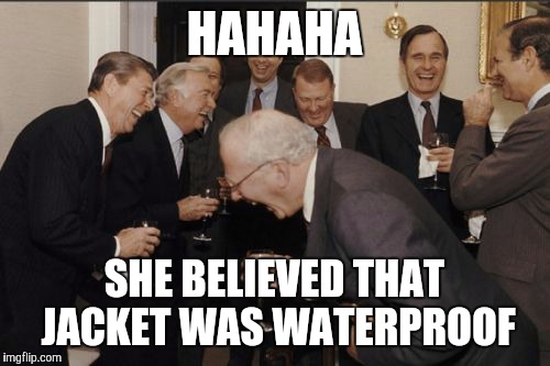 Laughing Men In Suits Meme | HAHAHA SHE BELIEVED THAT JACKET WAS WATERPROOF | image tagged in memes,laughing men in suits | made w/ Imgflip meme maker