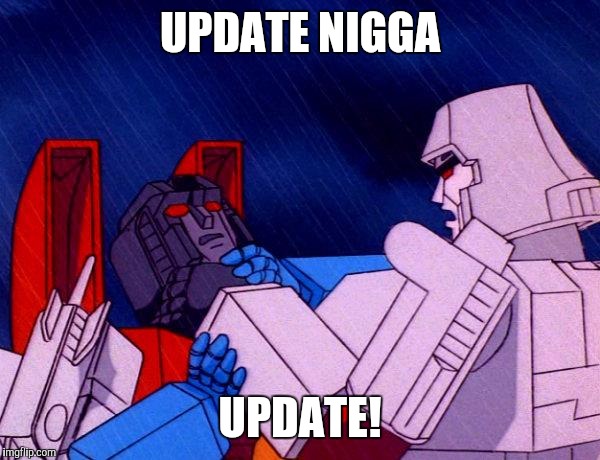 Transformers Megatron and Starscream | UPDATE N**GA UPDATE! | image tagged in transformers megatron and starscream | made w/ Imgflip meme maker
