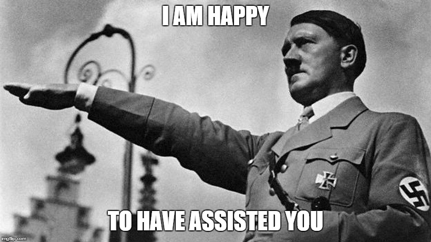 Heil Hitler | I AM HAPPY TO HAVE ASSISTED YOU | image tagged in heil hitler | made w/ Imgflip meme maker